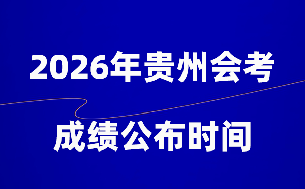 2026年贵州会考绩绩甚么时辰出,普通多久宣布?