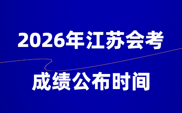 2026年江苏会考绩绩甚么时辰出,普通多久宣布?