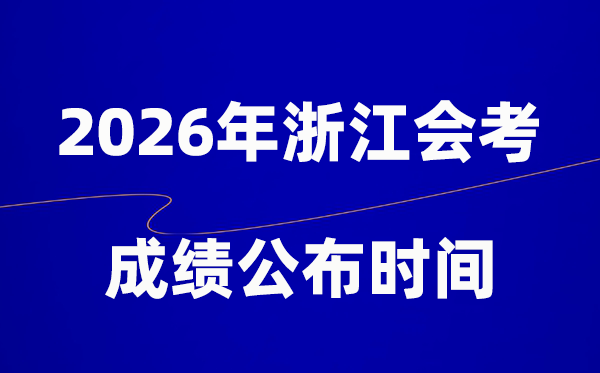 2026年浙江会考绩绩甚么时辰出,普通多久宣布?