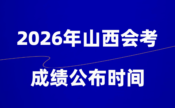 2026年山西会考绩绩甚么时辰出,通俗多久宣布?