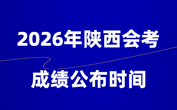 2026年陕西会考绩绩甚么时辰出,普通多久宣布?