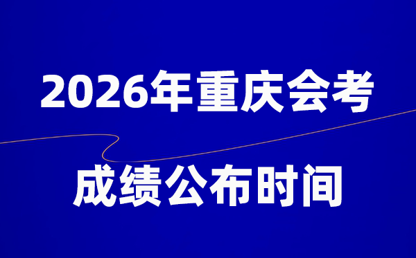 2026年重庆会考绩绩甚么时辰出,通俗多久宣布？