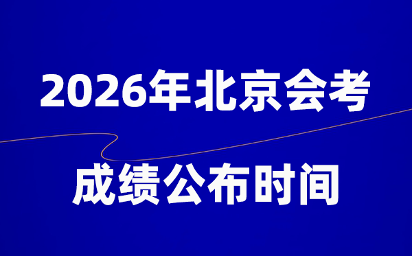 2026年北京会考绩绩甚么时辰出,通俗多久宣布？