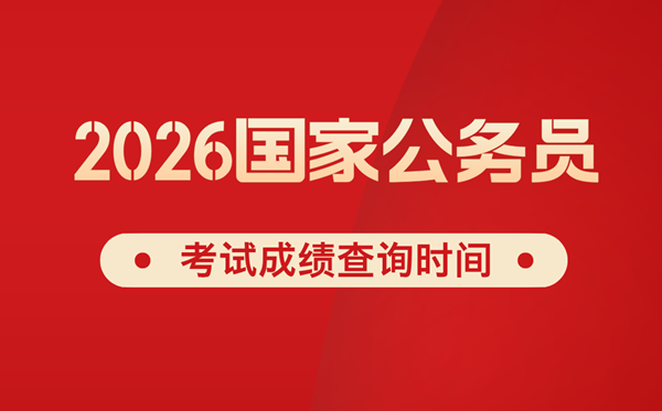 2026年国考成就甚么时辰宣布,普通几月份出分?