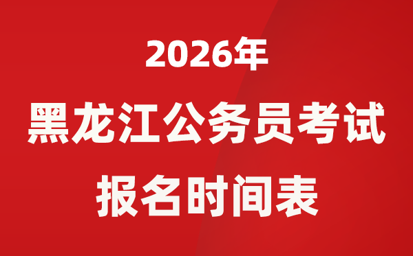 2026年黑龙江省公事员测验报名时辰表,省考甚么时辰报考