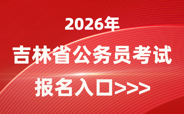 2026年吉林公事员报考官网进口(//www.jlgwyks.cn/)