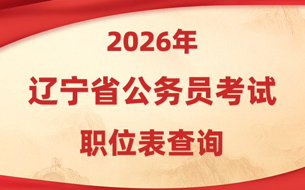 2026年辽宁公事员测验职位表查问进口(//www.lnrsks.com/)