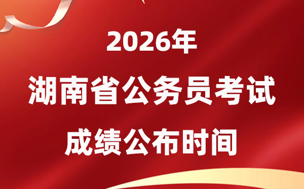 2026湖南公事员测验成就甚么时辰发布,4月上旬可查