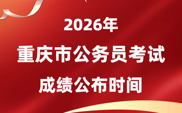 2026重庆公事员测验成就甚么时辰发布,4月中旬可查