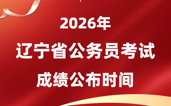 2026辽宁公事员测验成就甚么时辰发布,4月上旬可查