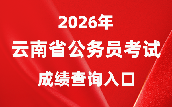 2026年云南公事员测验成就查问进口（//www.ynylxf.cn/topicweb/ynskslygwy/index.html）
