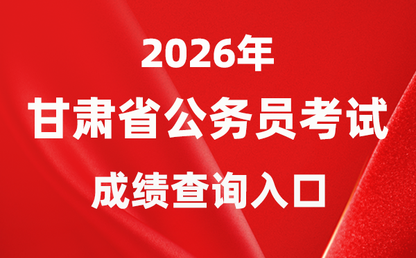 2026年甘肃公事员测验成就查问进口(//www.gszg.gov.cn/)