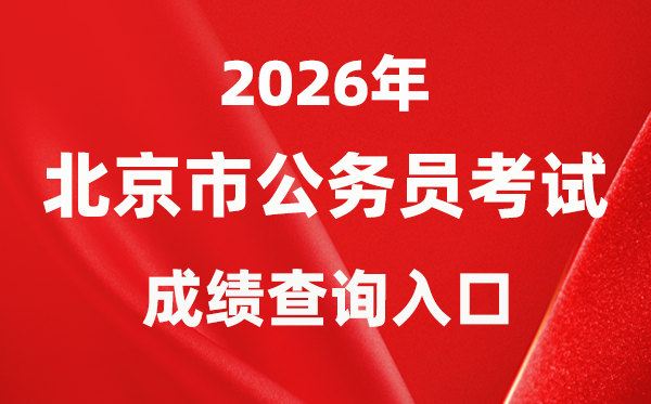 2026年北京公事员测验成就查问进口(//rsj.beijing.gov.cn/bm/ztzl/gwy/)