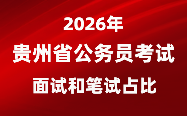 2026年贵州公事员测验口试和口试占比几多?