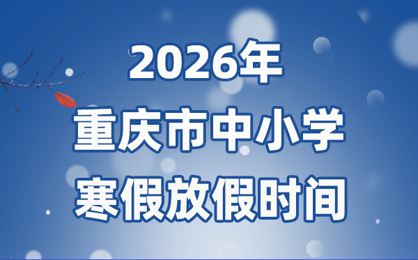 2026年重庆市中小学暑假放假时候表,1月31日起头放假