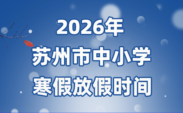 2026年姑苏市中小学暑假放假时候表,2月7日起头放假