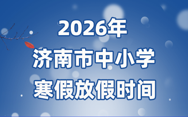 2026年济南市中小学暑假放假时候表,2月3日起头放假