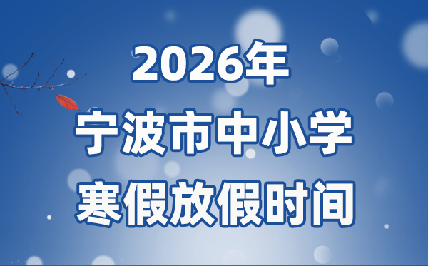2026年宁波市中小学暑假放假时候表,2月7日起头放假