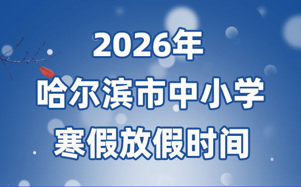 2026年哈尔滨市中小学暑假放假时候表,1月16日起头放假