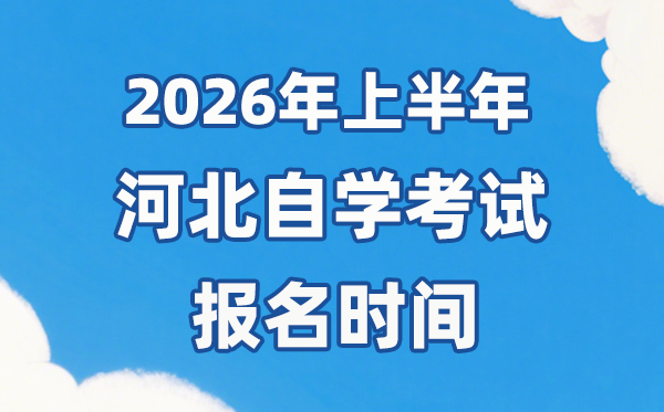 2026年上半年河北自考报名时辰是甚么时辰？