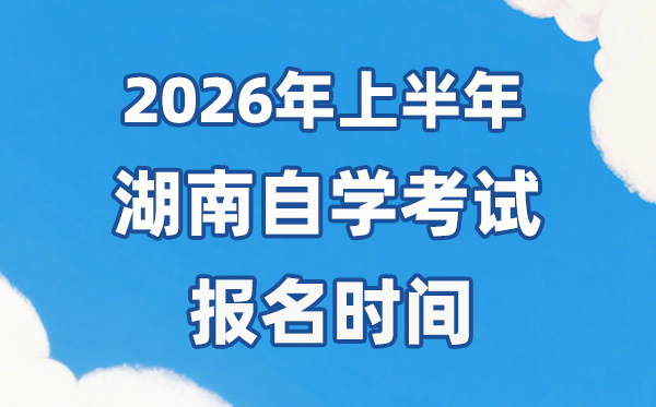 2026年上半年湖南自考报名时辰是甚么时辰？