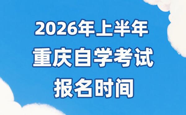 2026年上半年重庆自考报名时辰是甚么时辰？