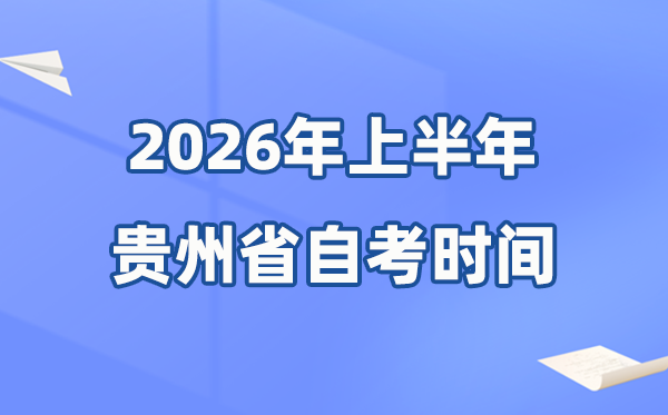 贵州省2026年上半年自考时辰表,详细是甚么时辰?