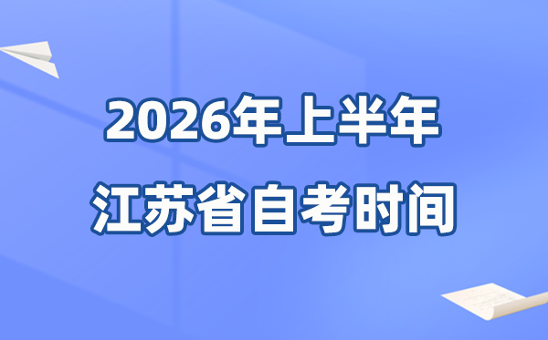 江苏省2026年上半年自考时辰表,详细是甚么时辰？