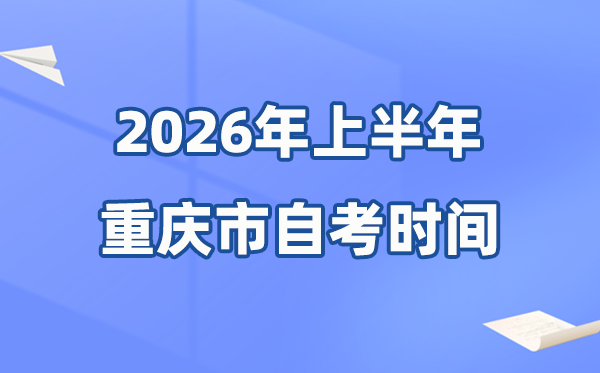 重庆市2026年上半年自考时辰表,详细是甚么时辰？