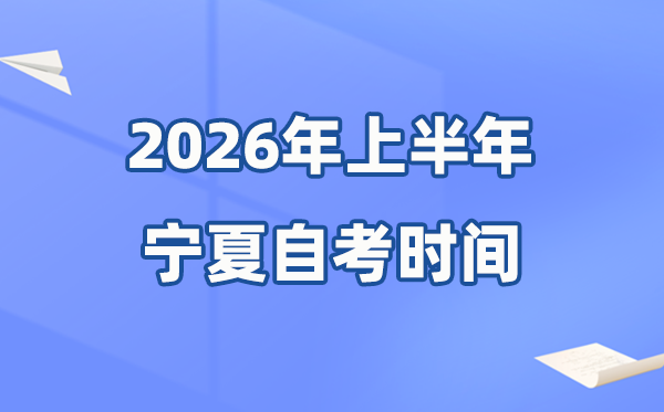 宁夏2026年上半年自考时辰表,详细是甚么时辰？