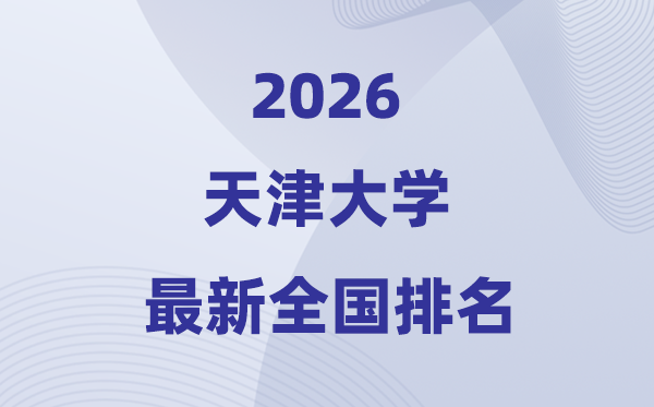 2026天津大学天下排名第几(天大最新排行榜)