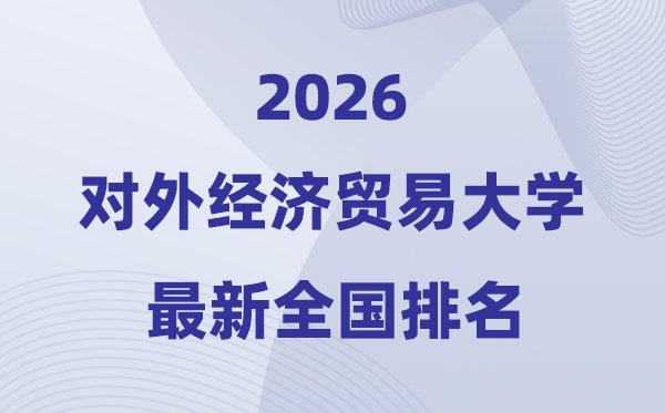 2026对外经济商业大学天下排名第几(对外经贸大学最新排行榜)