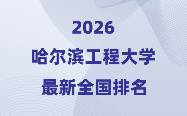 2026哈尔滨工程大学天下排名第几(哈工程最新排行榜)