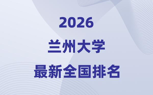 2026兰州大学天下排名第几(兰州大学最新排行榜)