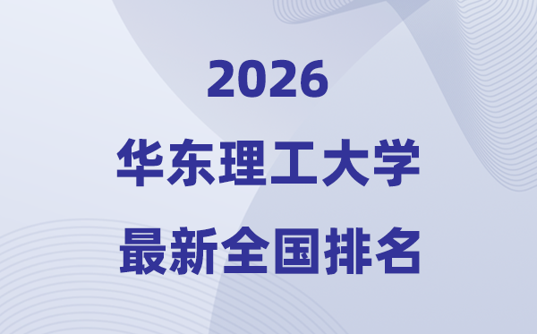 2026华东理工大学天下排名第几(华东理工最新排行榜)