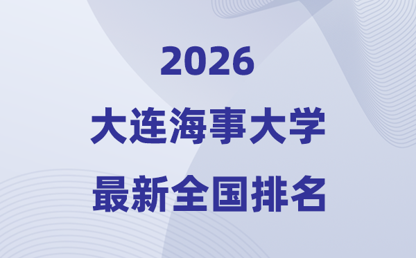 2026大连海事大学排名天下第几位(最新排行榜)