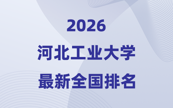 2026河北产业大学排名天下第几位(河工大最新排行榜)