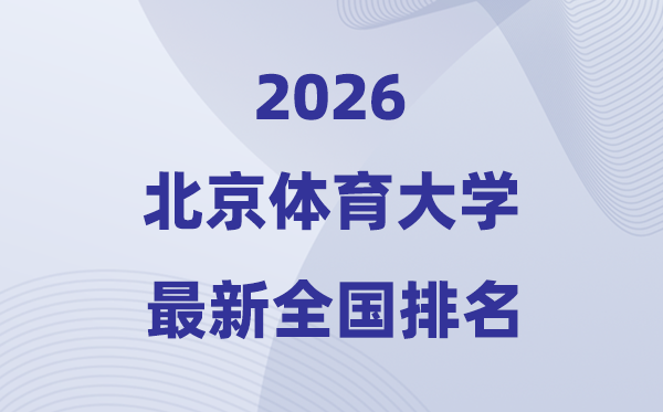 2026北京体育大学排名天下第几位(北体最新排行榜)