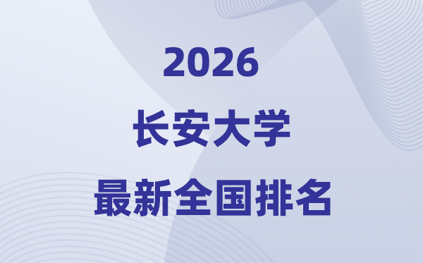 2026长安大学排名天下第几位(最新排行榜)