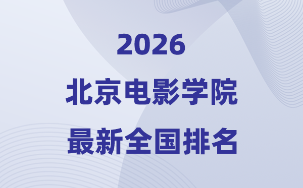 2026北京片子学院排名天下第几位(最新排行榜)
