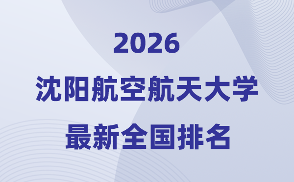 2026沈阳航空航天大学排名天下第几位(最新排行榜)