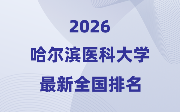 2026哈尔滨医科大学排名天下第几位(最新排行榜)