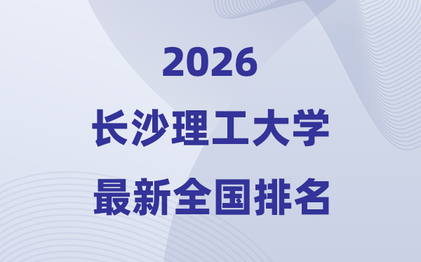 2026长沙理工大学排名天下第几位(最新排行榜)