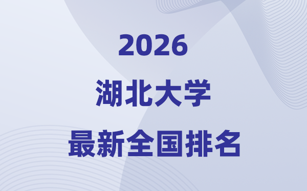 2026湖北大学排名天下第几位(最新排行榜)