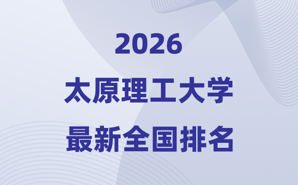 2026太原理工大学排名天下第几位(最新排行榜)
