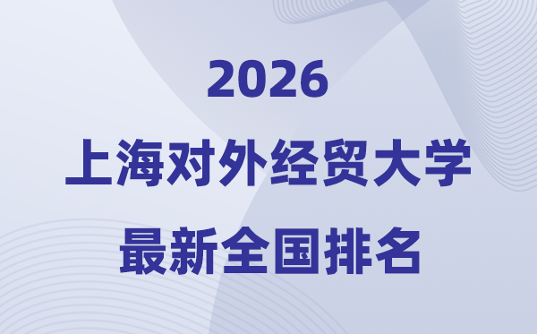 2026上海对外经贸大学排名天下第几位(最新排行榜)