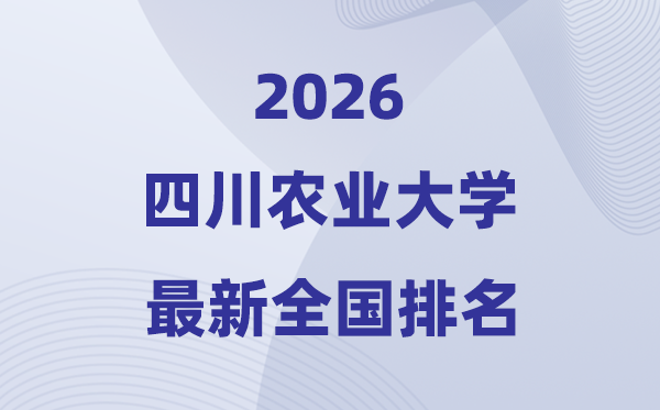 2026四川农业大学排名天下第几位(最新排行榜)