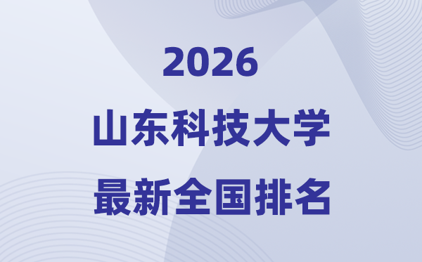 2026山东科技大学排名天下第几位(最新排行榜)