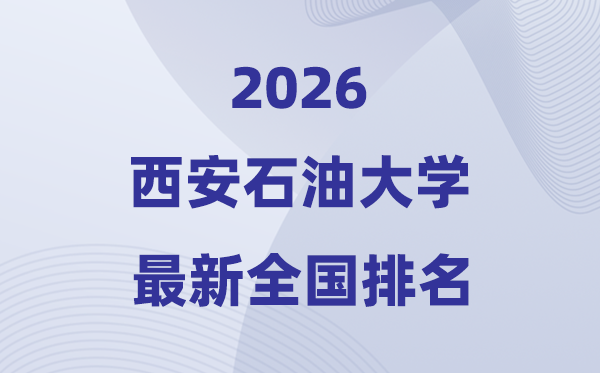 西安煤油大学排名天下第几位(2026最新排行榜)