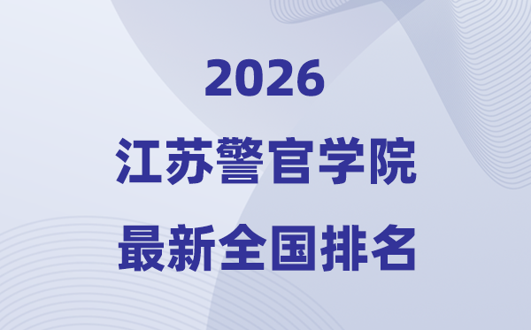 江苏警官学院排名天下第几位(2026最新排行榜)